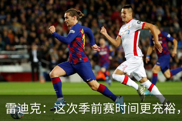 雷迪克：这次季前赛时间更充裕，同一战术已练到第三遍
